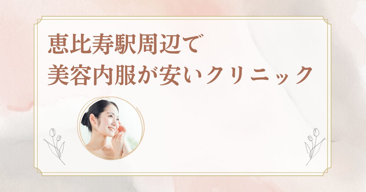 恵比寿駅周辺でシナールやトラネキサム酸などの美容内服を処方しているクリニックを紹介
