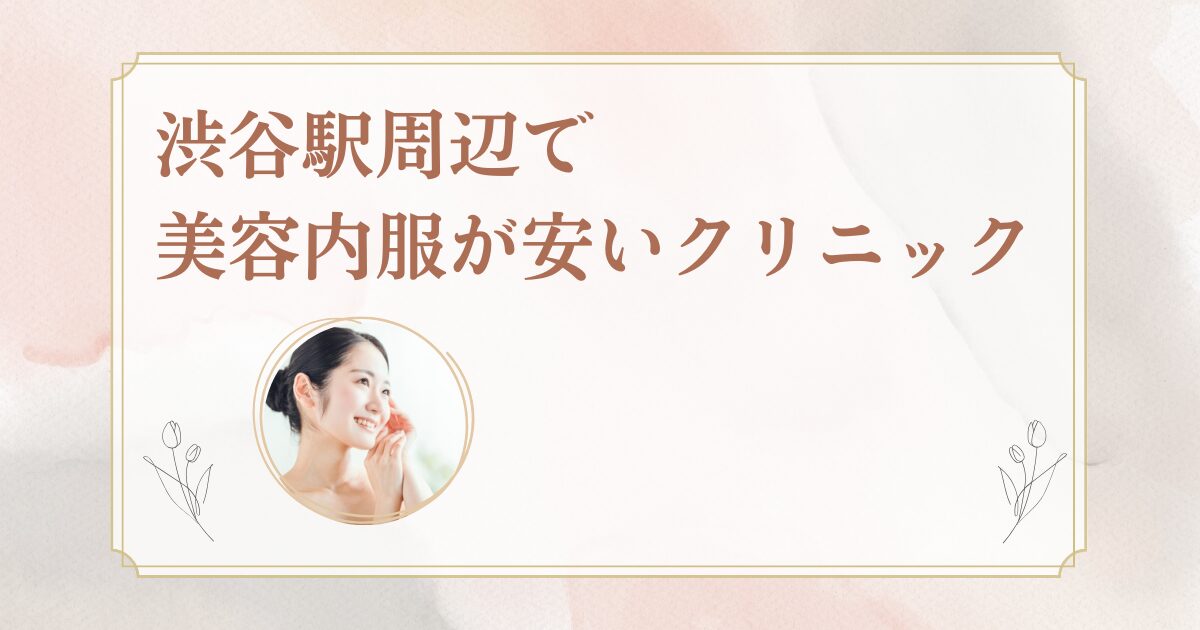 渋谷駅周辺でシナールやトラネキサム酸などの美容内服を処方しているクリニックを紹介