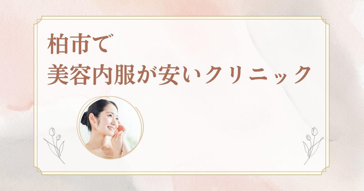 柏市でシナールやトラネキサム酸などの美容内服を処方しているクリニックを紹介