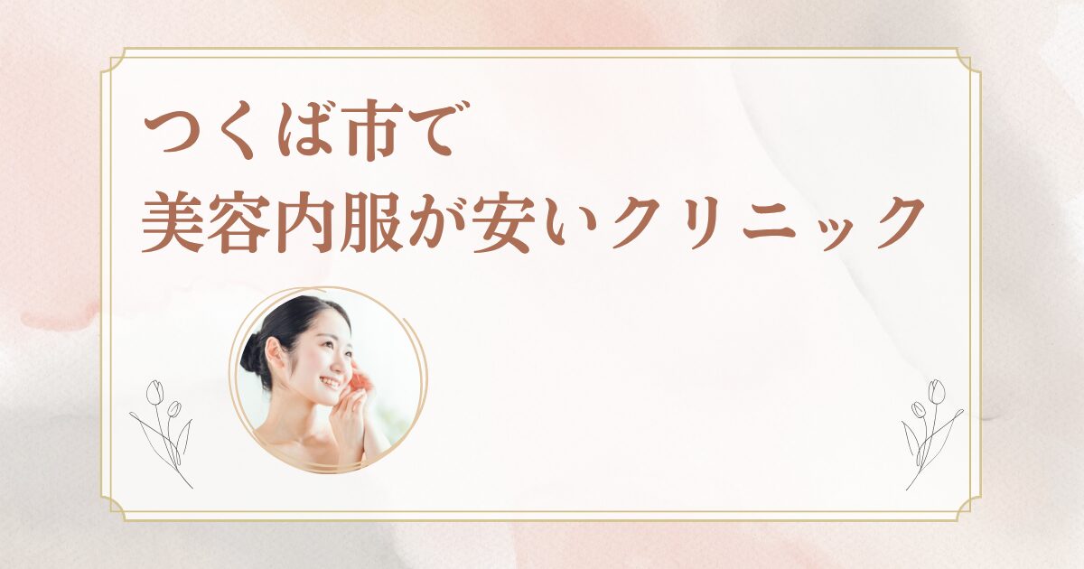 つくば市でシナールやトラネキサム酸などの美容内服を処方しているクリニックを紹介