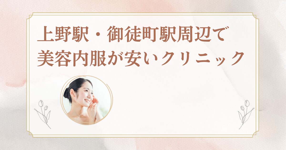 上野駅・御徒町駅周辺でシナールやトラネキサム酸などの美容内服を処方しているクリニックを紹介